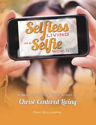Selfless Living in a Selfie World - Pam Gillaspie