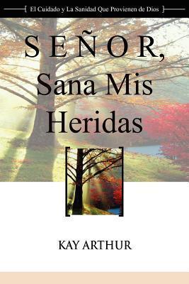 Senor, Sana MIS Heridas / Lord, Heal My Hurts: A Devotional Study on God's Care and Deliverance - Kay Arthur