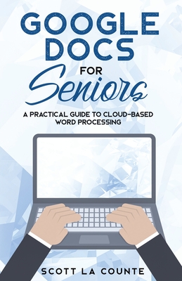 Google Docs for Seniors: A Practical Guide to Cloud-Based Word Processing - Scott La Counte
