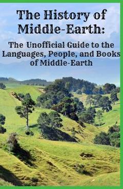 Coperta cărții 'The History of Middle-Earth: The Unofficial Guide to the Languages, People, and Books of Middle-Earth - Jennifer Warner'