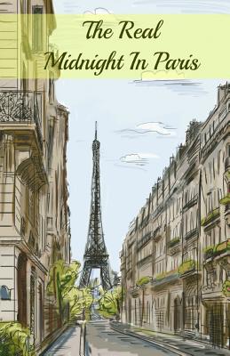 The Real Midnight In Paris: A History of the Expatriate Writers in Paris That Made Up the Lost Generation - Brody Paul