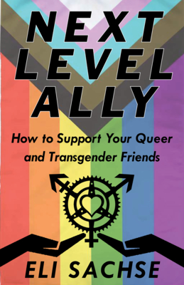 Next-Level Ally: How to Support Your Queer and Transgender Friends - Eli Sachse