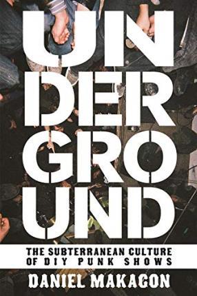 Underground: The Subterranean Culture of DIY Punk Shows - Daniel Makagon