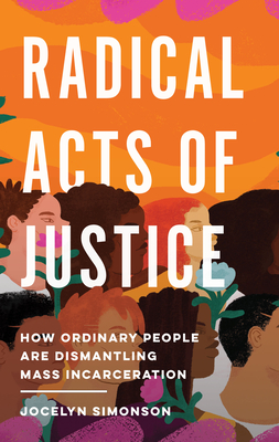 Radical Acts of Justice: How Ordinary People Are Dismantling Mass Incarceration - Jocelyn Simonson