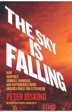 Coperta cărții 'The Sky Is Falling: How Vampires, Zombies, Androids, and Superheroes Made America Great for Extremism - Peter Biskind'