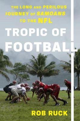 Tropic of Football: The Long and Perilous Journey of Samoans to the NFL - Rob Ruck