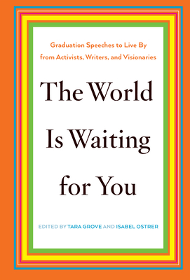 The World Is Waiting for You: Graduation Speeches to Live by from Activists, Writers, and Visionaries - Tara Grove