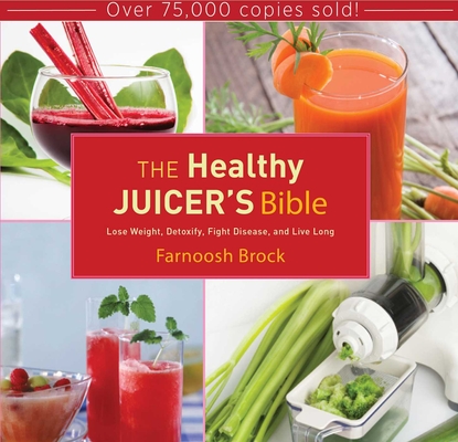 The Healthy Juicer's Bible: Lose Weight, Detoxify, Fight Disease, and Live Long - Farnoosh Brock