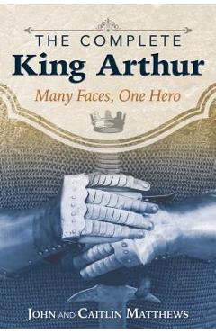 Coperta cărții 'The Complete King Arthur: Many Faces, One Hero - John Matthews'