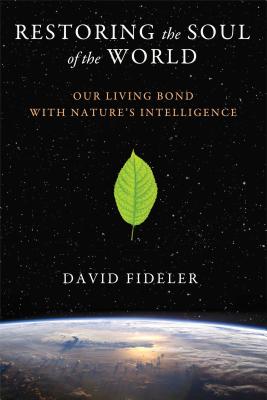 Restoring the Soul of the World: Our Living Bond with Nature's Intelligence - David Fideler