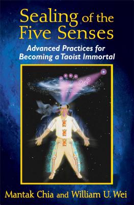 Sealing of the Five Senses: Advanced Practices for Becoming a Taoist Immortal - Mantak Chia