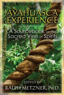The Ayahuasca Experience: A Sourcebook on the Sacred Vine of Spirits - Ralph Metzner