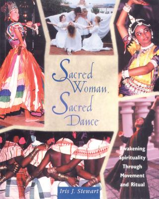Sacred Woman, Sacred Dance: Awakening Spirituality Through Movement and Ritual - Iris J. Stewart