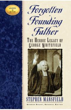 Forgotten Founding Father: The Heroic Legacy of George Whitefield - Stephen Mansfield