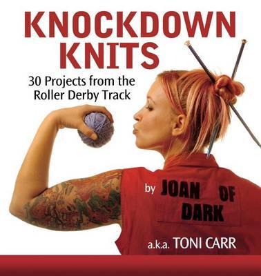 Knockdown Knits: 30 Projects from the Roller Derby Track - Toni Carr