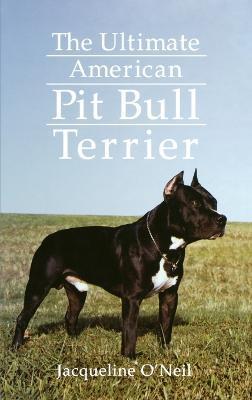 The Ultimate American Pit Bull Terrier - Jacqueline O'neil