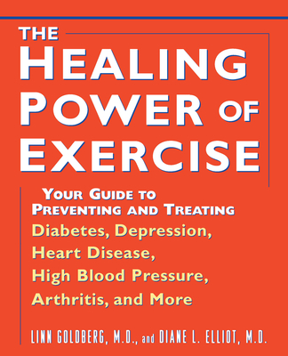 The Healing Power of Exercise: Your Guide to Preventing and Treating Diabetes, Depression, Heart Disease, High Blood Pressure, Arthritis, and More - Linn Goldberg