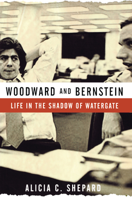 Woodward and Bernstein: Life in the Shadow of Watergate - Alicia C. Shepard
