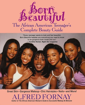 Born Beautiful: The African American Teenager's Complete Beauty Guide - Alfred Fornay