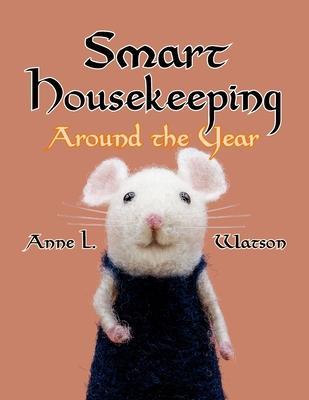 Smart Housekeeping Around the Year: An Almanac of Cleaning, Organizing, Decluttering, Furnishing, Maintaining, and Managing Your Home, With Tips for E - Anne L. Watson
