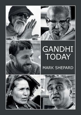 Gandhi Today: A Report on India's Gandhi Movement and Its Experiments in Nonviolence and Small Scale Alternatives (25th Anniversary - Mark Shepard