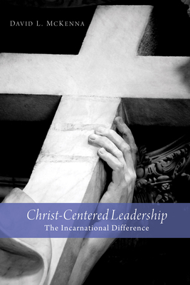 Christ-Centered Leadership: The Incarnational Difference - David L. Mckenna