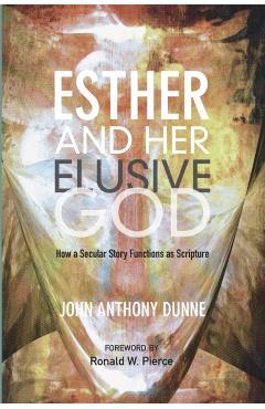 Esther and Her Elusive God: How a Secular Story Functions as Scripture - John Anthony Dunne