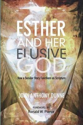 Esther and Her Elusive God: How a Secular Story Functions as Scripture - John Anthony Dunne