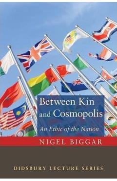 Coperta cărții 'Between Kin and Cosmopolis: An Ethic of the Nation - Nigel Biggar'