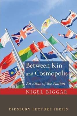 Coperta cărții 'Between Kin and Cosmopolis: An Ethic of the Nation - Nigel Biggar'