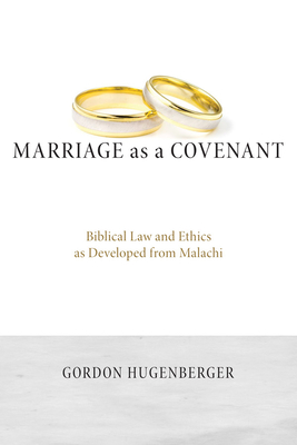Marriage as a Covenant: Biblical Law and Ethics as Developed from Malachi - Gordon P. Hugenberger