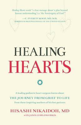 Healing Hearts: A Leading Pediatric Heart Surgeon Learns About the Journey from Grief to Life From These Inspiring Mothers of His Lost - Hisashi Nikaidoh