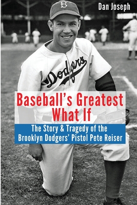 Baseball's Greatest What If: The Story and Tragedy of Pistol Pete Reiser - Dan Joseph