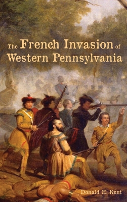The French Invasion of Western Pennsylvania - Donald Kent