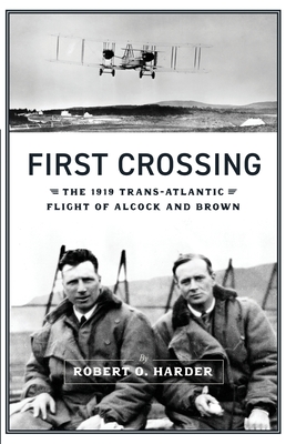 First Crossing: The 1919 Trans-Atlantic Flight of Alcock and Brown - Robert O. Harder