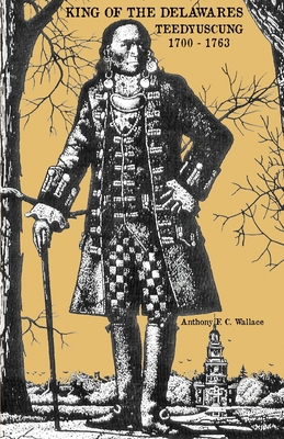 King of the Delawares: Teedyuscung 1700-1763 - Anthony F. C. Wallace