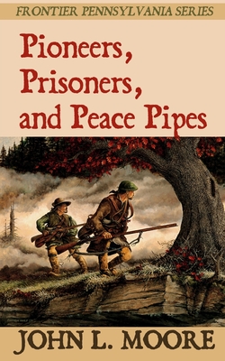 Pioneers, Prisoners, and Peace Pipes - John L. Moore
