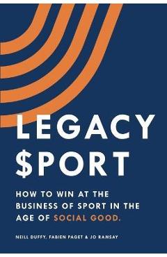 Coperta cărții 'Legacy Sport: How to Win at the Business of Sport in the Age of Social Good - Neill Duffy'
