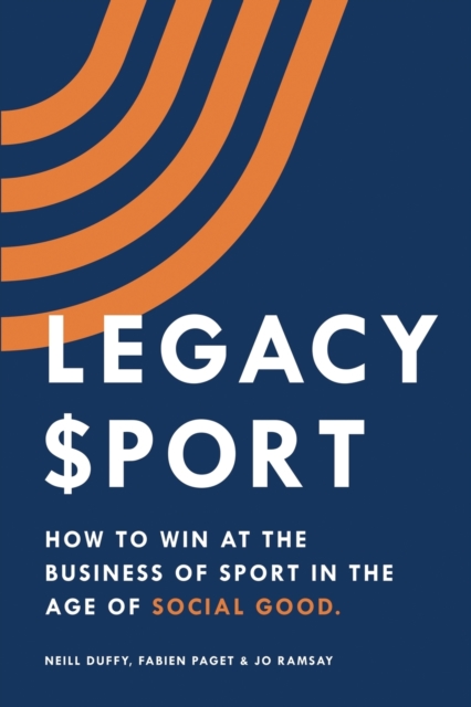 Coperta cărții 'Legacy Sport: How to Win at the Business of Sport in the Age of Social Good - Neill Duffy'