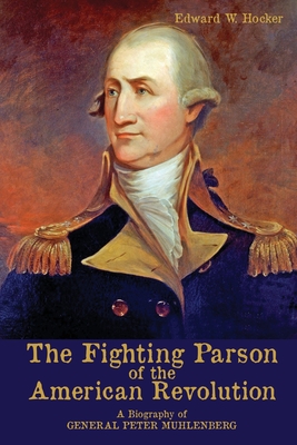 The Fighting Parson of the American Revolution: A Biography of General Peter Muhlenberg - Edward W. Hocker