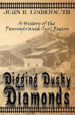 Digging Dusky Diamonds: A History of the Pennsylvania Coal Region - John R. Lindermuth