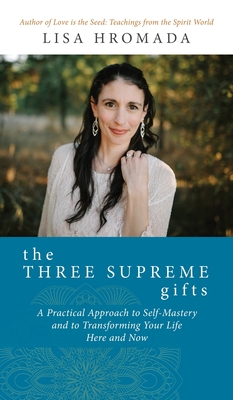 The Three Supreme Gifts: A Practical Approach to Self-Mastery and to Transforming Your Life Here and Now - Lisa Hromada