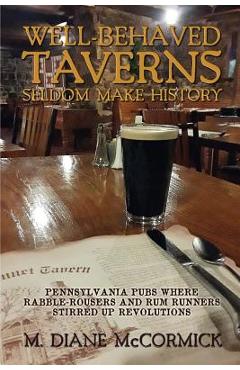 Coperta cărții 'Well-Behaved Taverns Seldom Make History: Pennsylvania Pubs Where Rabble-Rousers and Rum Runners Stirred Up Revolutions'