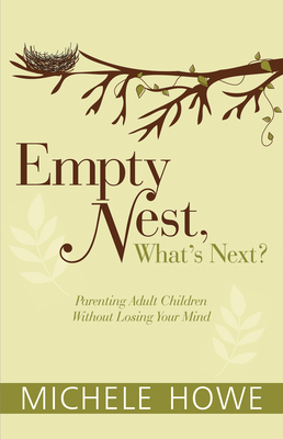 Empty Nest, What's Next?: Parenting Adult Children Without Losing Your Mind - Michele Howe