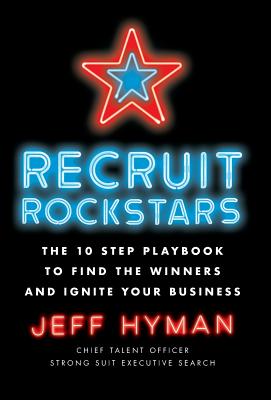 Recruit Rockstars: The 10 Step Playbook to Find the Winners and Ignite Your Business - Jeff Hyman