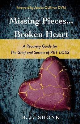 Missing Pieces...Broken Heart: A Recovery Guide for the Grief and Sorrow of Pet Loss - B. J. Shonk