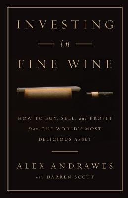 Investing In Fine Wine: How to Buy, Sell, and Profit from the World's Most Delicious Asset - Darren Scott