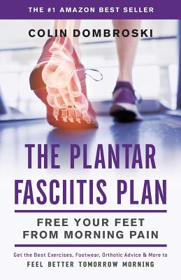 The Plantar Fasciitis Plan: Free Your Feet From Morning Pain - Colin Dombroski