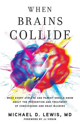 When Brains Collide: What Every Athlete and Parent Should Know About the Prevention and Treatment of Concussions and Head Injuries - Michael D. Lewis Md