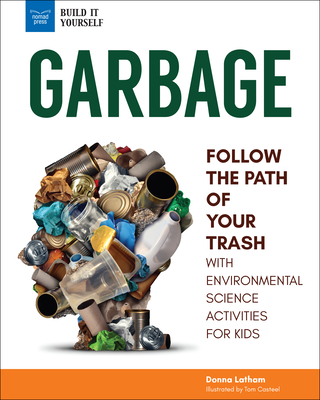 Garbage: Follow the Path of Your Trash with Environmental Science Activities for Kids - Donna Latham